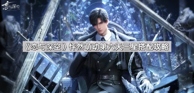 《恋与深空》怦然萌动第六天三星搭配玩法