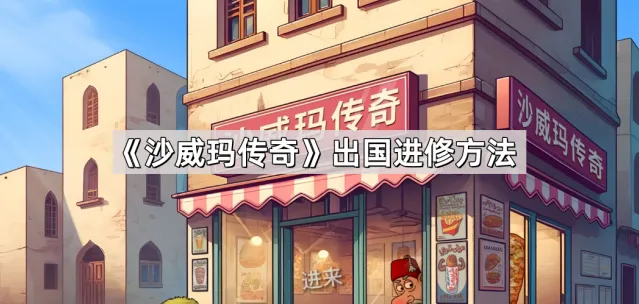 《沙威玛传奇》出国进修完整攻略