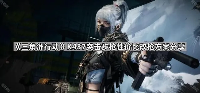 《三角洲行动》K437突击步枪实用改枪技巧
