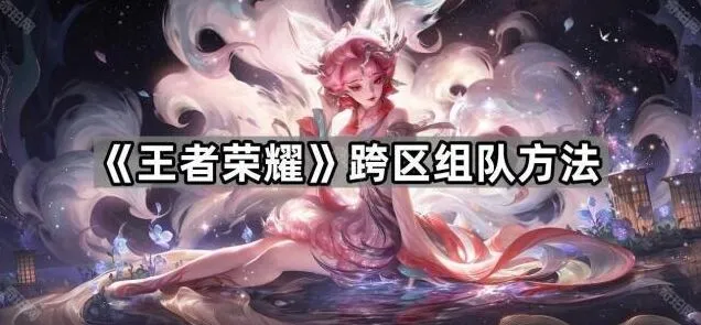 《王者荣耀》跨区组队详细攻略