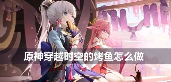 《原神》料理研究：穿越时空的烤鱼