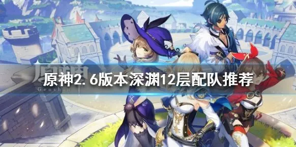 原神2.6版本深渊12层配队教学