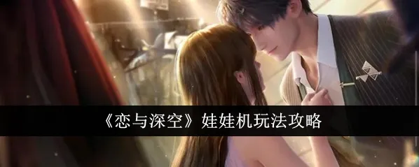 恋与深空娃娃机换男主技巧教程