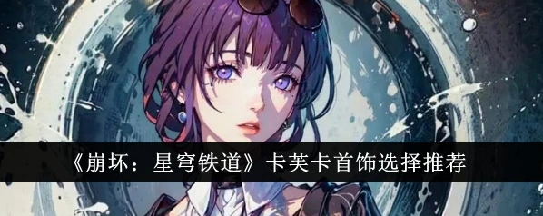 崩坏星穹铁道：卡芙卡饰品推荐技巧