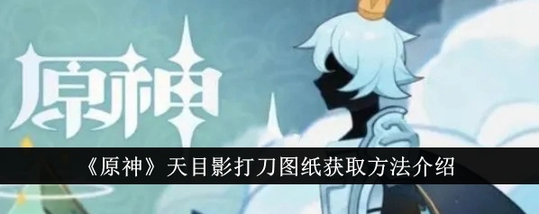 原神天目影打刀图纸获取方法详解