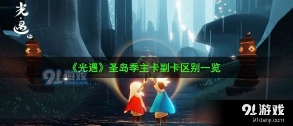 光遇圣岛季主卡副卡差别详解
