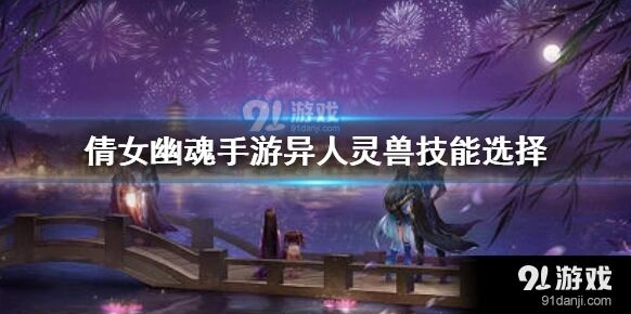 倩女幽魂异人灵兽技能选择全面解析