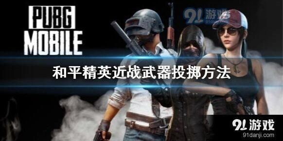 和平精英近战武器怎么投掷技巧