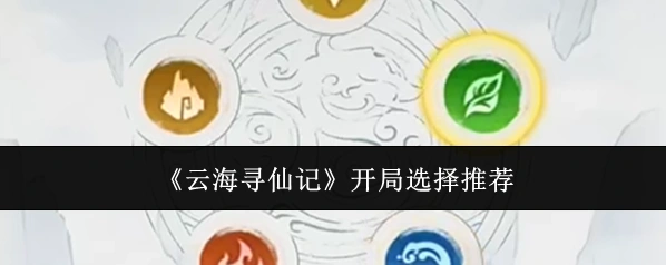 《云海寻仙记》开局选择推荐