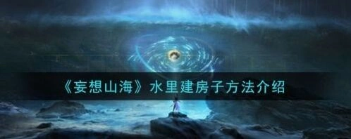 妄想山海水里建造房子攻略指南