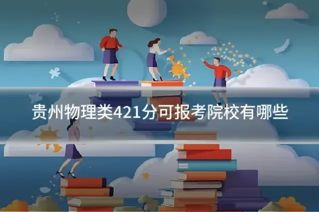 贵州物理类421分可报考院校有哪些