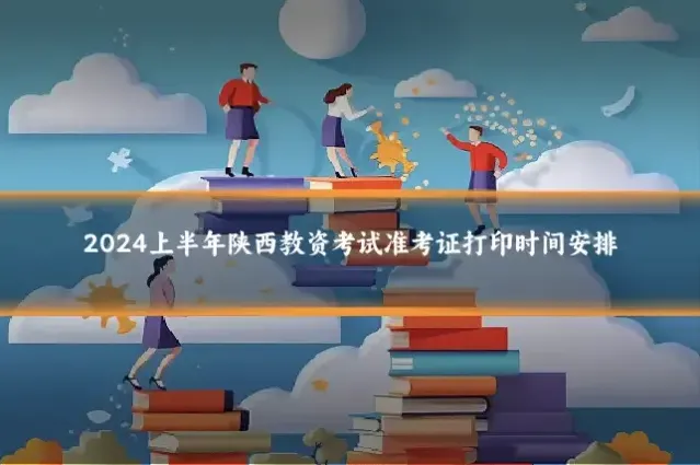 2024上半年陕西教资考试准考证打印时间安排