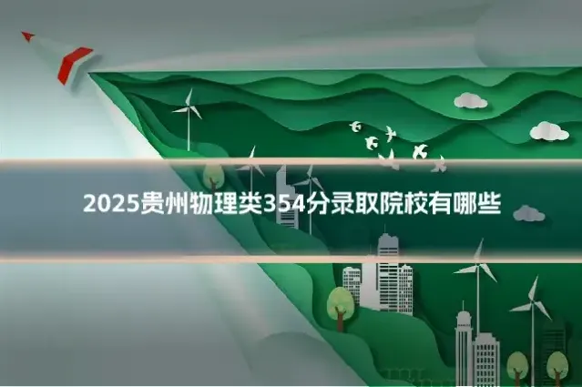 2025贵州物理类354分录取院校有哪些
