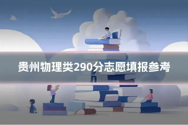 贵州物理类290分志愿填报参考