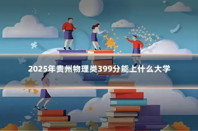 2025年贵州物理类399分能上什么大学
