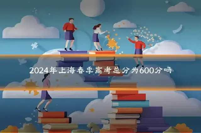 2024年上海春季高考总分为600分吗