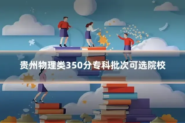 贵州物理类350分专科批次可选院校