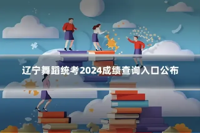辽宁舞蹈统考2024成绩查询入口公布
