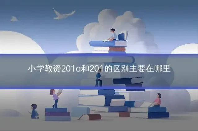 小学教资201a和201的区别主要在哪里