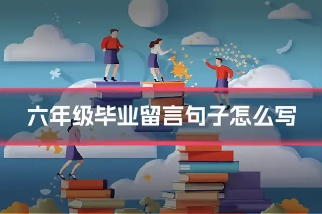 六年级毕业留言句子怎么写