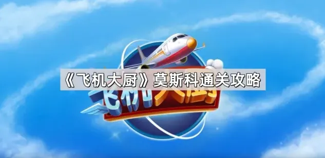 《飞机大厨》莫斯科通关攻略