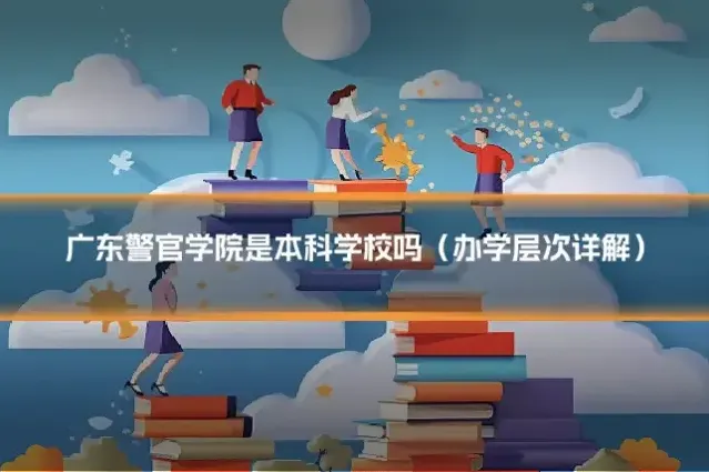 广东警官学院是本科学校吗（办学层次详解）