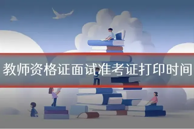 教师资格证面试准考证打印时间