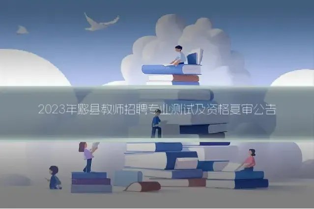2023年黟县教师招聘专业测试及资格复审公告