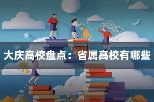 大庆高校盘点:省属高校有哪些