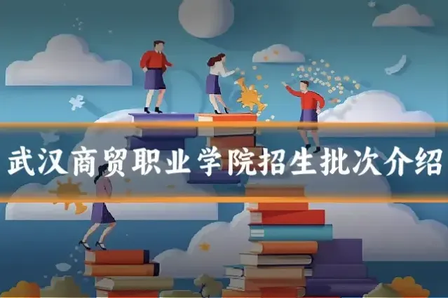 武汉商贸职业学院招生批次介绍