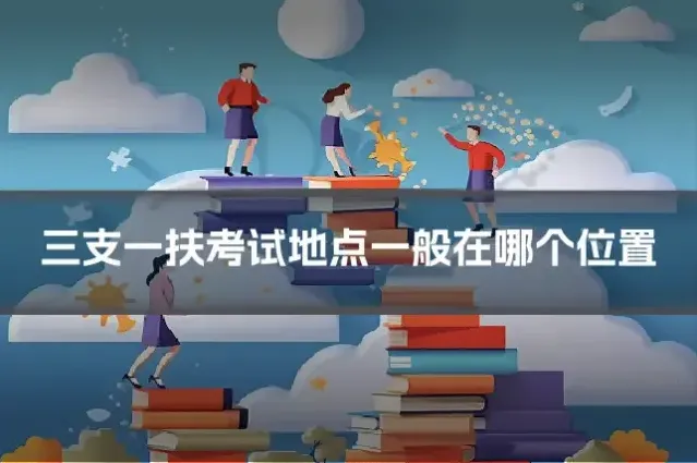 三支一扶考试地点一般在哪个位置