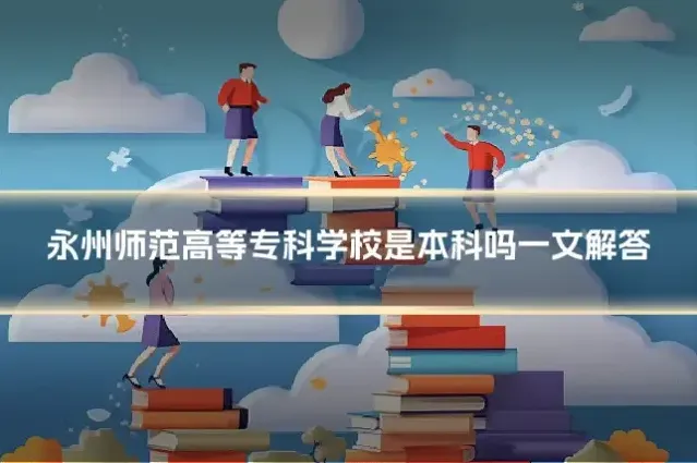 永州师范高等专科学校是本科吗一文解答