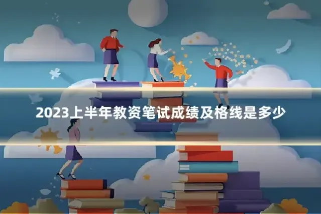 2023上半年教资笔试成绩及格线是多少