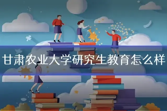 甘肃农业大学研究生教育怎么样