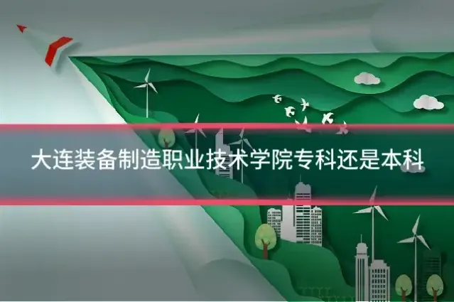 大连装备制造职业技术学院专科还是本科