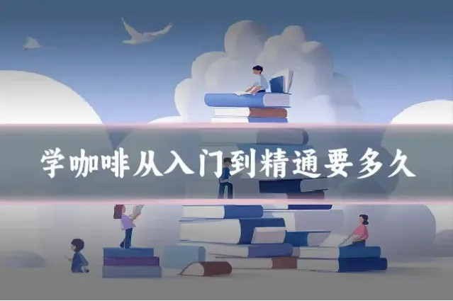 学咖啡从入门到精通要多久