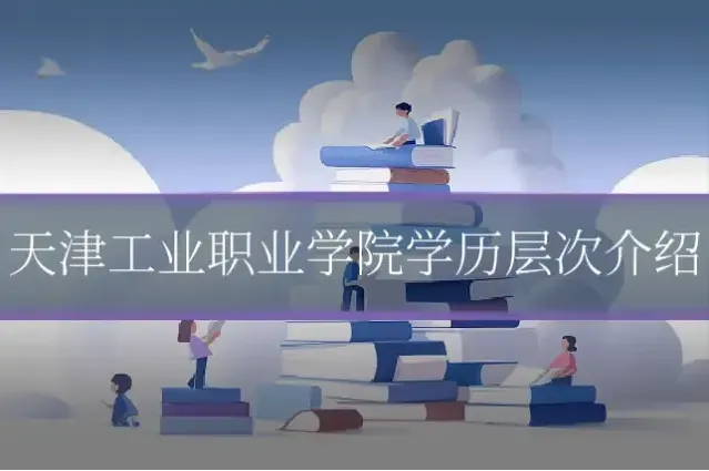 天津工业职业学院学历层次介绍
