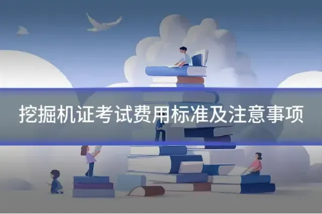挖掘机证考试费用标准及注意事项