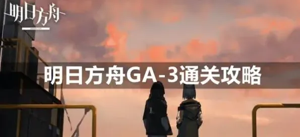 《明日方舟》GA-3低配挂机阵容全攻略