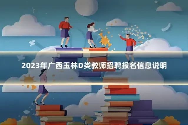 2023年广西玉林D类教师招聘报名信息说明