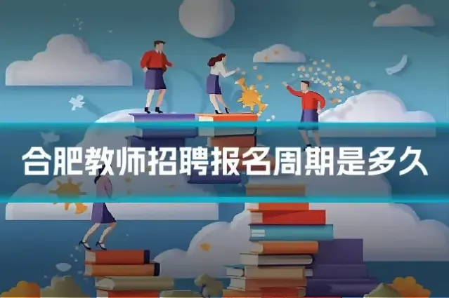 合肥教师招聘报名周期是多久