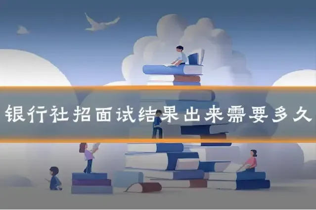 银行社招面试结果出来需要多久