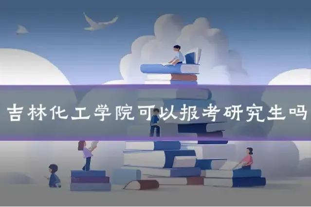 吉林化工学院可以报考研究生吗