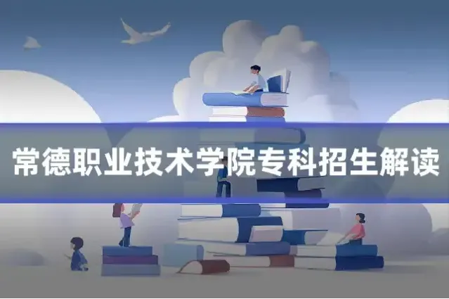常德职业技术学院专科招生解读