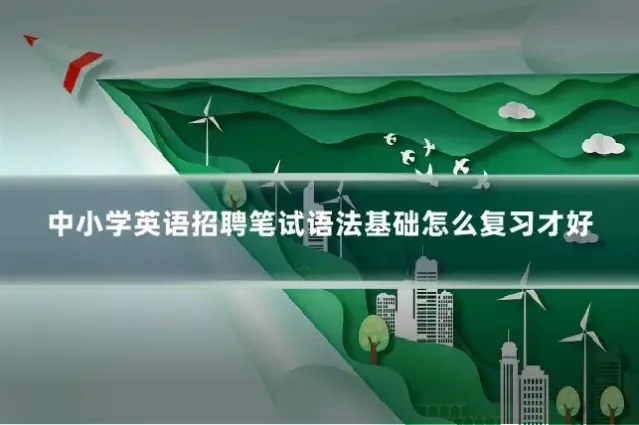 中小学英语招聘笔试语法基础怎么复习才好