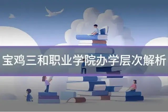 宝鸡三和职业学院办学层次解析