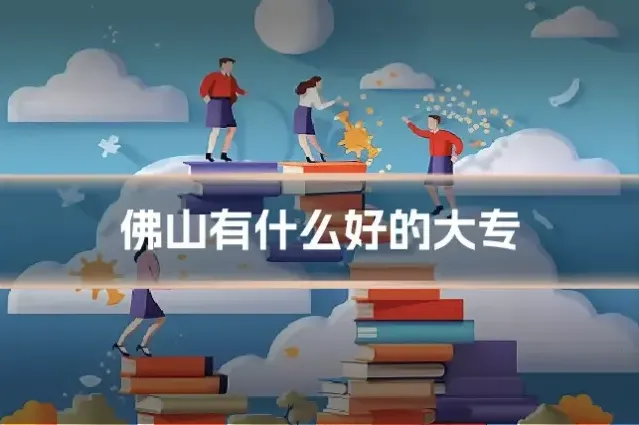 佛山有什么好的大专