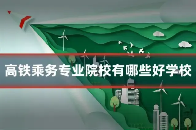 高铁乘务专业院校有哪些好学校