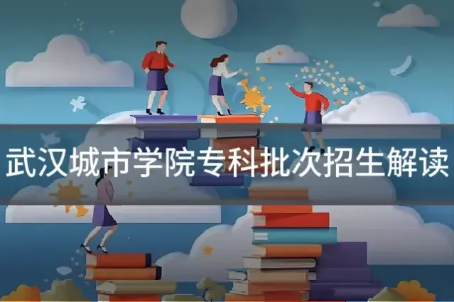 武汉城市学院专科批次招生解读