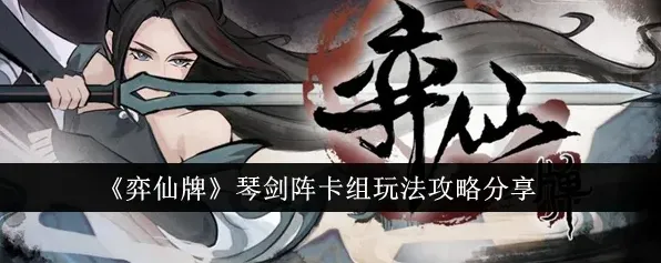 弈仙牌琴剑阵卡组玩法技巧全攻略